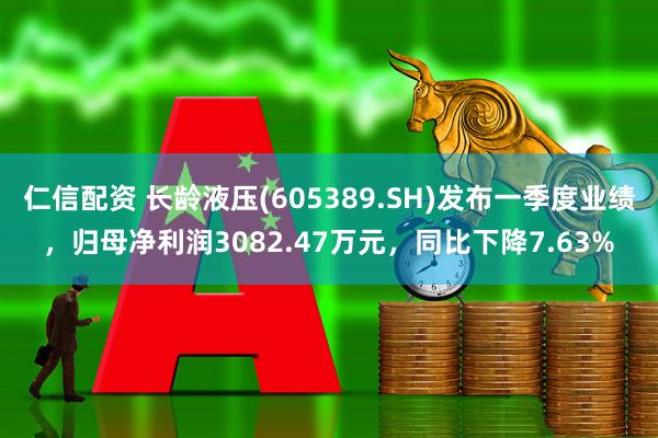 仁信配资 长龄液压(605389.SH)发布一季度业绩，归母净利润3082.47万元，同比下降7.63%
