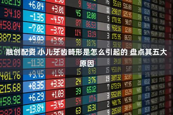 融创配资 小儿牙齿畸形是怎么引起的 盘点其五大原因