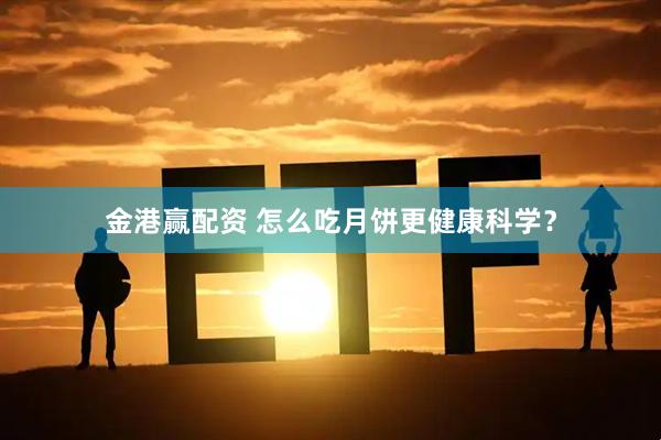 金港赢配资 怎么吃月饼更健康科学？