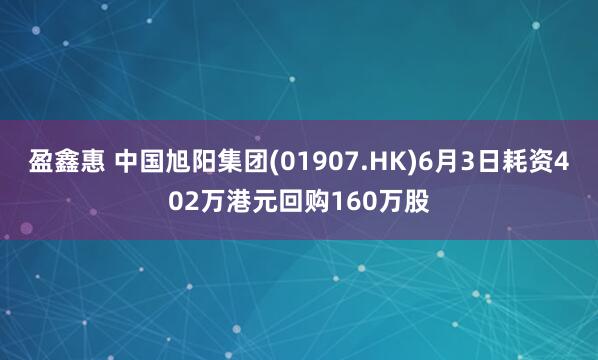 盈鑫惠 中国旭阳集团(01907.HK)6月3日耗资402万港元回购160万股