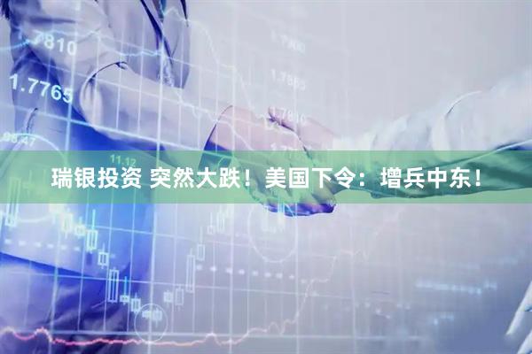 瑞银投资 突然大跌！美国下令：增兵中东！