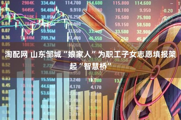 淘配网 山东邹城“娘家人”为职工子女志愿填报架起“智慧桥”