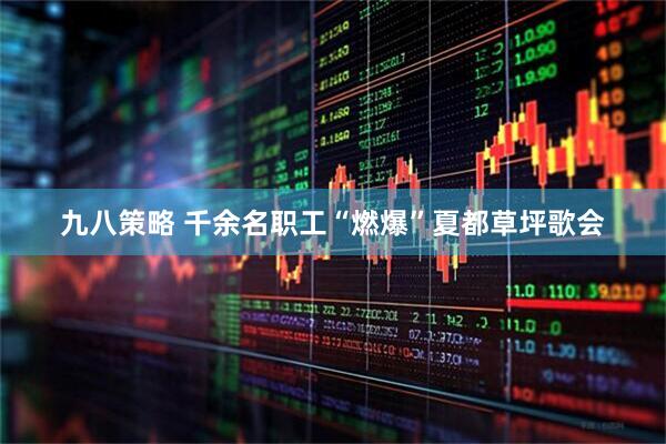 九八策略 千余名职工“燃爆”夏都草坪歌会