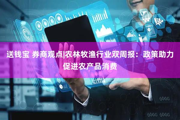 送钱宝 券商观点|农林牧渔行业双周报：政策助力促进农产品消费