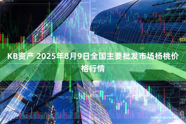 KB资产 2025年8月9日全国主要批发市场杨桃价格行情