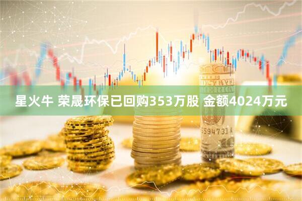 星火牛 荣晟环保已回购353万股 金额4024万元