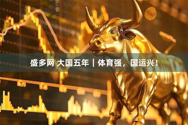 盛多网 大国五年｜体育强，国运兴！