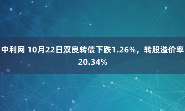 中利网 10月22日双良转债下跌1.26%，转股溢价率20.34%