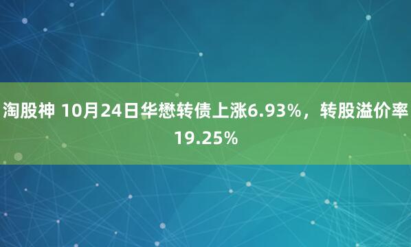 淘股神 10月24日华懋转债上涨6.93%，转股溢价率19.25%