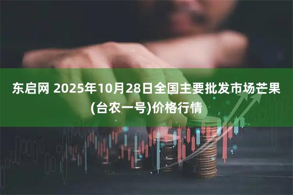 东启网 2025年10月28日全国主要批发市场芒果(台农一号)价格行情