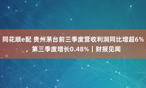 同花顺e配 贵州茅台前三季度营收利润同比增超6%，第三季度增长0.48%｜财报见闻