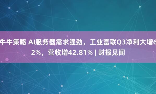 牛牛策略 AI服务器需求强劲，工业富联Q3净利大增62%，营收增42.81% | 财报见闻
