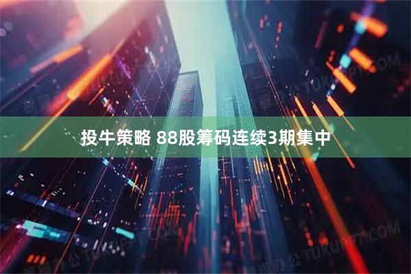 投牛策略 88股筹码连续3期集中