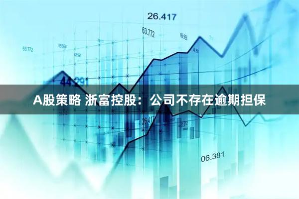 A股策略 浙富控股：公司不存在逾期担保